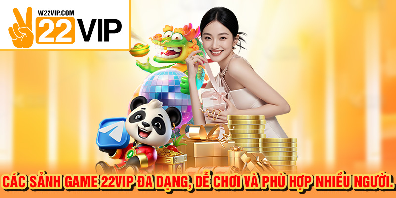 Các sảnh game 22VIP đa dạng, dễ chơi và phù hợp nhiều người.