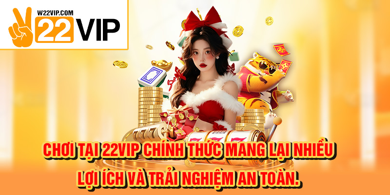 Chơi tại 22VIP chính thức mang lại nhiều lợi ích và trải nghiệm an toàn.