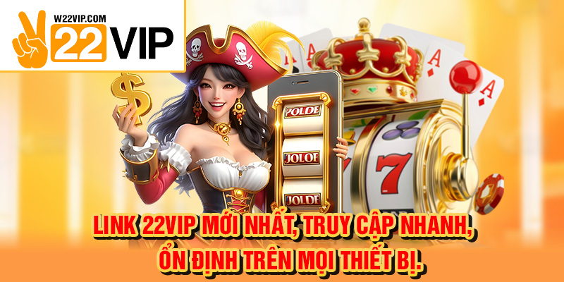 Link 22VIP mới nhất, truy cập nhanh, ổn định trên mọi thiết bị.